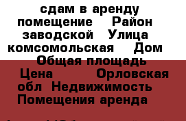 сдам в аренду помещение  › Район ­ заводской › Улица ­ комсомольская  › Дом ­ 231 › Общая площадь ­ 40 › Цена ­ 350 - Орловская обл. Недвижимость » Помещения аренда   